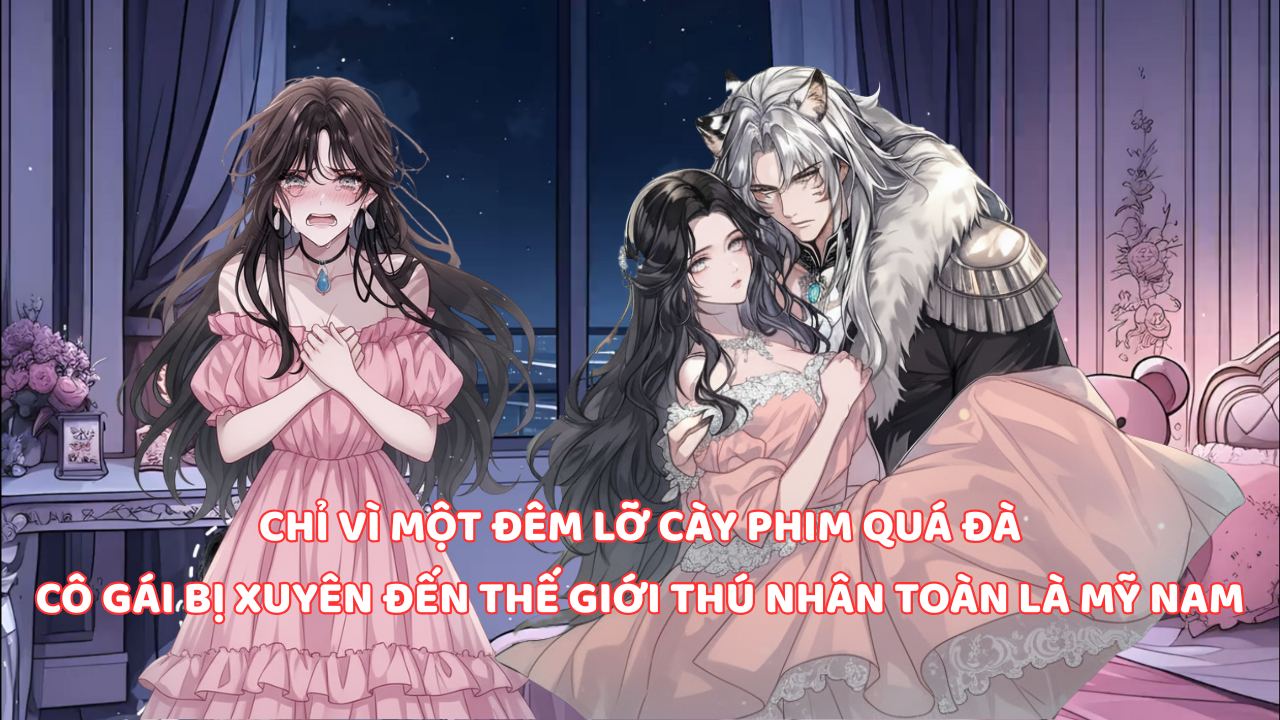 VÌ MUỐN THỨC ĐÊM CÀY PHIM MÀ CÔ GÁI XUYÊN ĐẾN THẾ GIỚI THÚ NHÂN MÀ CHỈ CÓ TOÀN NAM LẠI ÍT NỮ thumbnail