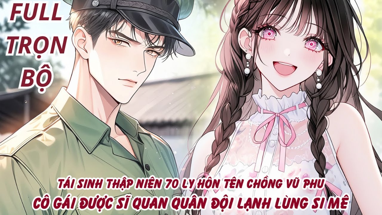 TÁI SINH THẬP NIÊN 70 LY HÔN TÊN CHỒNG VŨ PHŨ CÔ GÁI ĐƯỢC SĨ QUAN QUÂN ĐỘI LẠNH LÙNG SI MÊ thumbnail