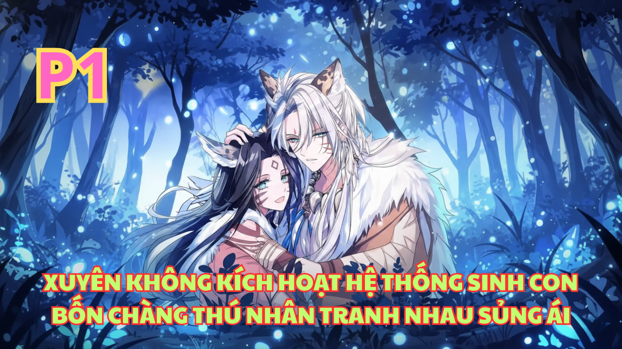 XUYÊN QUA THẾ GIỚI THÚ NHÂN, CÔ GÁI CÓ HỆ THỐNG SINH SẢN VÀ CUỘC SỐNG CÙNG 4 PHU QUÂN thumbnail