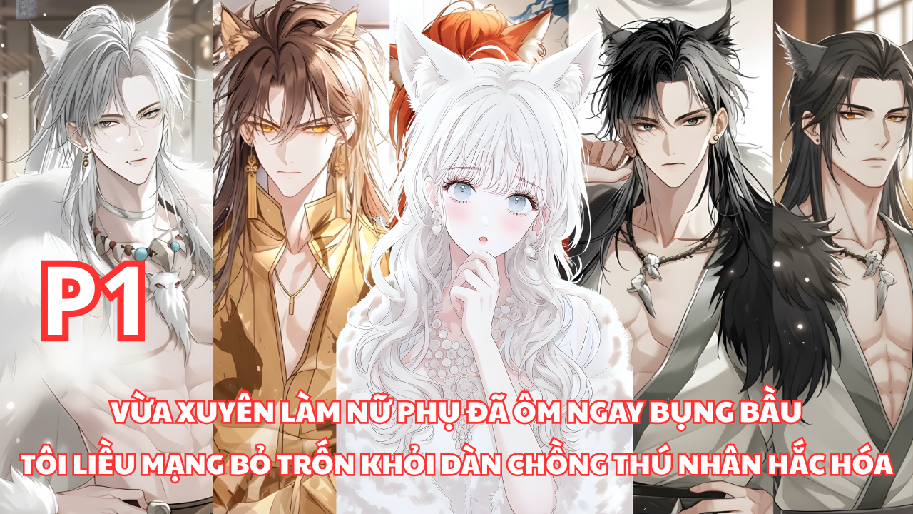 Xuyên Không Làm Nữ Phụ, Tôi Ôm Bụng Bầu Bỏ Trốn Khỏi Dàn Chồng Thú Nhân Đã Bị Hắc Hóa thumbnail