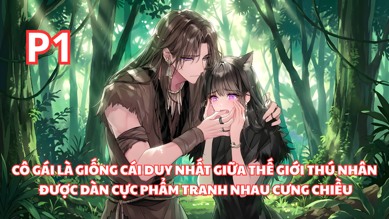 Làm Giống Cái Duy Nhất Ở Thế Giới Thú Nhân, Cô Gái Loài Người Được Dàn Cực Phẩm Cưng Chiều thumbnail