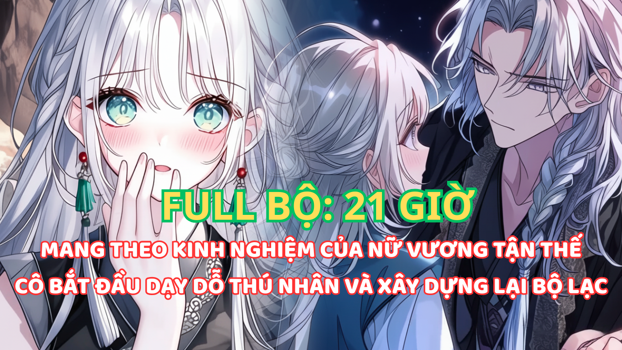 NỮ VƯƠNG TẬN THẾ XUYÊN KHÔNG, DẠY DỖ LẠI DÀN THÚ NHÂN VÀ XÂY DỰNG BỘ LẠC TỪ CON SỐ KHÔNG thumbnail