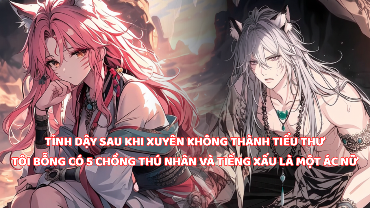 CÔ TIỂU THƯ XUYÊN KHÔNG TỈNH DẬY, TÔI CÓ NGAY 5 ANH CHỒNG THÚ NHÂN VÀ MỘT DANH TIẾNG ÁC NỮ thumbnail