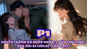 XUYÊN THÀNH VỢ QUÂN NHÂN: 3 NĂM GHẺ LẠNH, VỪA ĐÒI ĐI LIỀN BỊ “LÀM THỊT” cover