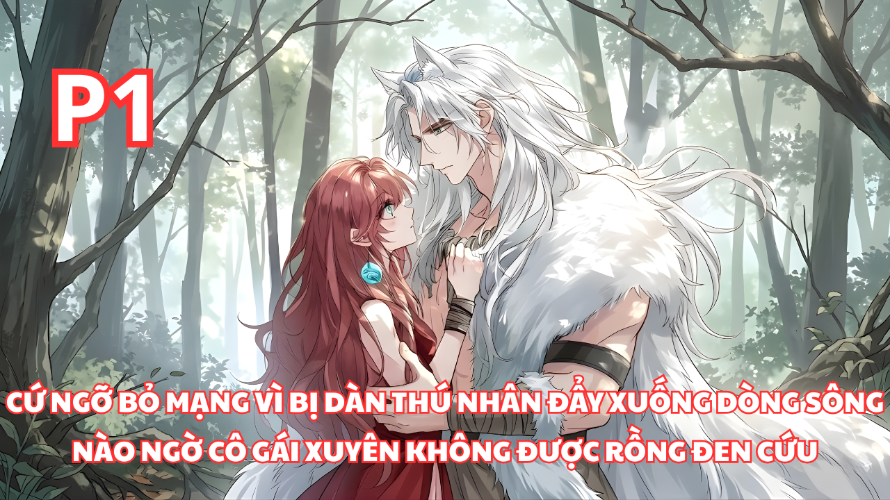 Cô Gái Vừa Xuyên Không Đã Bị Dàn Thú Nhân Đẩy Xuống Sông, Ai Ngờ Được Rồng Đen Cứu Mạng thumbnail