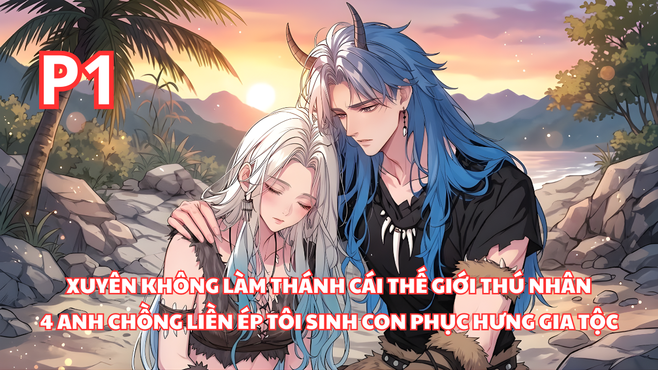 Xuyên Không Thế Giới Thú Nhân, Bỗng Dưng Có 4 Anh Chồng Đòi Tôi Sinh Con Để Phục Hưng Bộ Lạc thumbnail