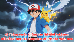 Hệ Thống Xuyên Không Vào Thế Giới Pokémon Bất Đắc Dĩ Hợp Tác Cùng Main Để Trở Nên Mạnh Hơn cover