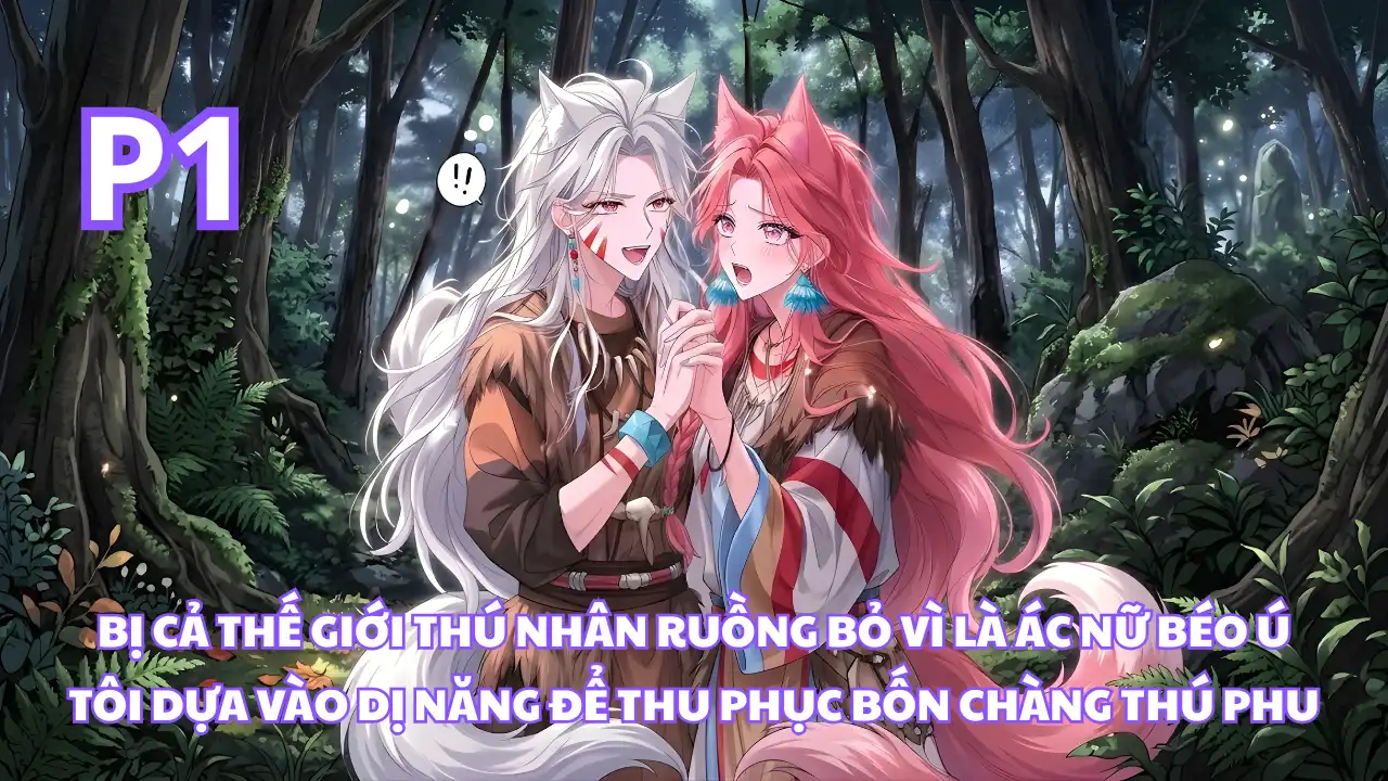 Xuyên Thành Ác Nữ Béo Ú Bị Ghét Nhất Thế Giới Thú Nhân Tôi Dùng Dị Năng Cảm Hóa 4 Chàng Thú Phu thumbnail