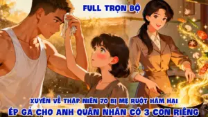 XUYÊN VỀ THẬP NIÊN 70 BỊ MẸ RUỘT HÃM HẠI ÉP GẢ CHO ANH QUÂN NHÂN CÓ 3 CON RIÊNG cover
