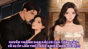 XUYÊN THÀNH BẠN GÁI CŨ CỦA TỔNG TÀI – CÔ BỊ ÉP LÀM THẾ THÂN KHIẾN ANH MÊ MỆT! thumbnail