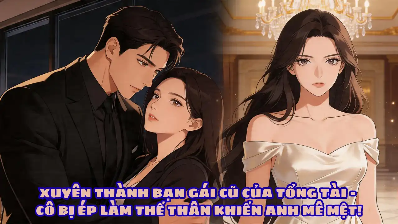 XUYÊN THÀNH BẠN GÁI CŨ CỦA TỔNG TÀI – CÔ BỊ ÉP LÀM THẾ THÂN KHIẾN ANH MÊ MỆT! thumbnail