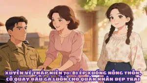 XUYÊN VỀ THẬP NIÊN 70: BỊ ÉP XUỐNG NÔNG THÔN, CÔ QUAY ĐẦU GẢ LUÔN CHO QUÂN NHÂN ĐẸP TRAI cover
