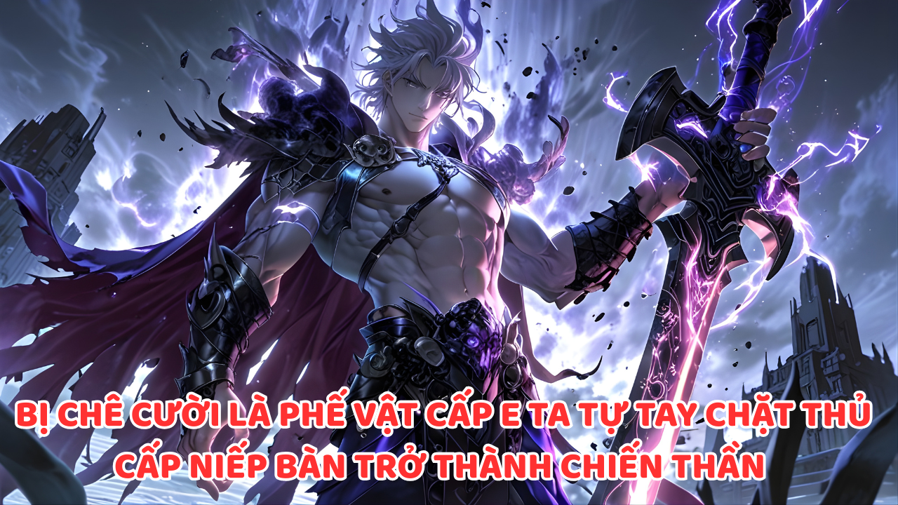 BỊ CHÊ CƯỜI LÀ PHẾ VẬT CẤP E TA TỰ TAY CHẶT THỦ CẤP NIẾP BÀN TRỞ THÀNH CHIẾN THẦN thumbnail