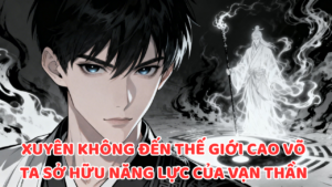 XUYÊN KHÔNG ĐẾN THẾ GIỚI CAO VÕ TA SỞ HỮU NĂNG LỰC CỦA VẠN THẦN thumbnail