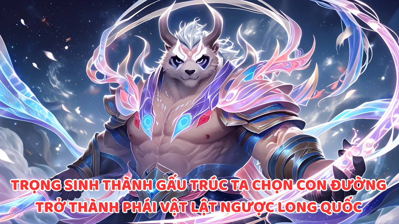 TRỌNG SINH THÀNH GẤU TRÚC TA CHỌN CON ĐƯỜNG TRỞ THÀNH PHÁI VẬT LẬT NGƯỢC LONG QUỐC thumbnail