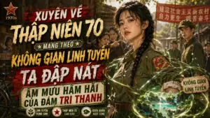 XUYÊN VỀ THẬP NIÊN 70 MANG THEO KHÔNG GIAN LINH TUYỀN TA ĐẬP NÁT ÂM MƯU HÃM HẠI CỦA ĐÁM TRI THANH cover
